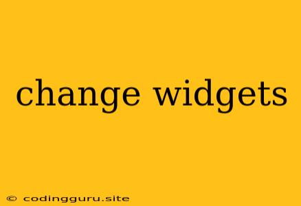 Change Widgets