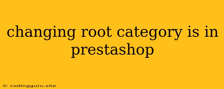 Changing Root Category Is In Prestashop