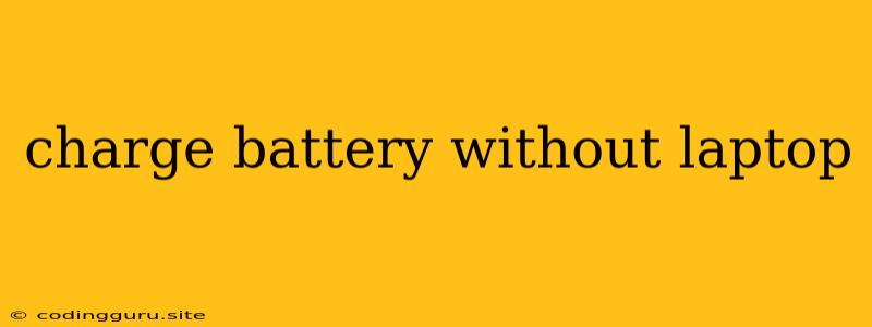 Charge Battery Without Laptop