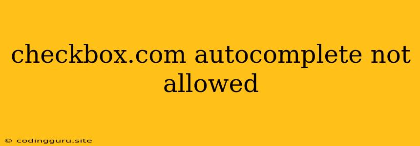 Checkbox.com Autocomplete Not Allowed