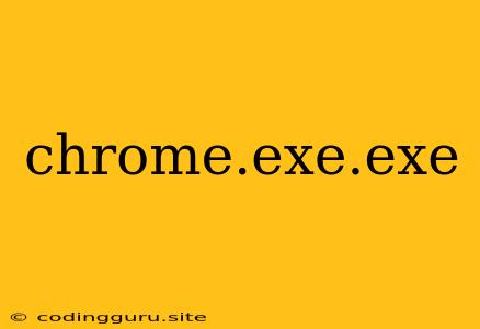 Chrome.exe.exe