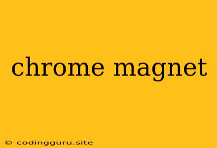 Chrome Magnet