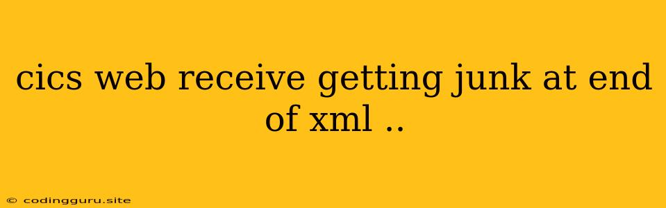 Cics Web Receive Getting Junk At End Of Xml ..