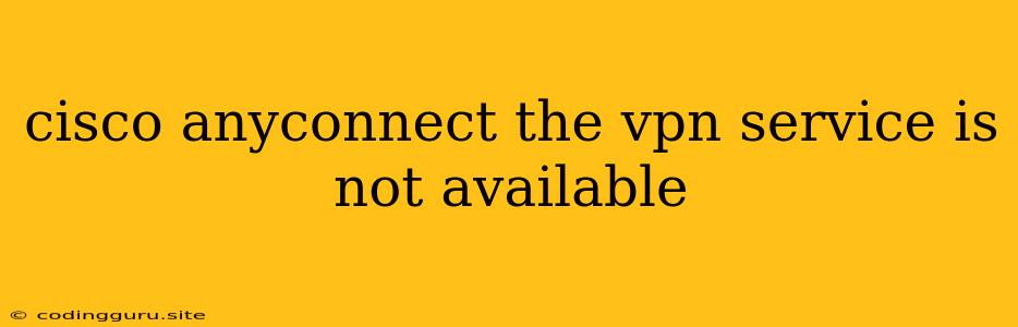 Cisco Anyconnect The Vpn Service Is Not Available