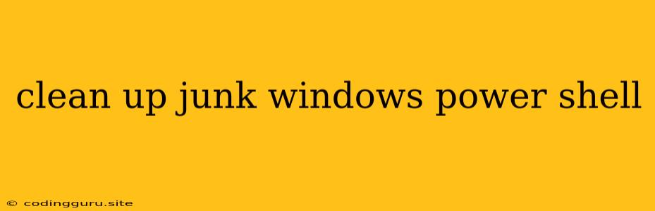 Clean Up Junk Windows Power Shell