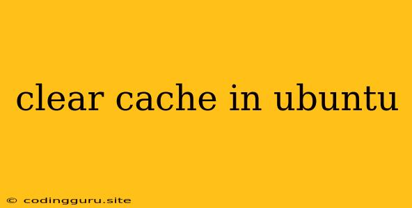 Clear Cache In Ubuntu