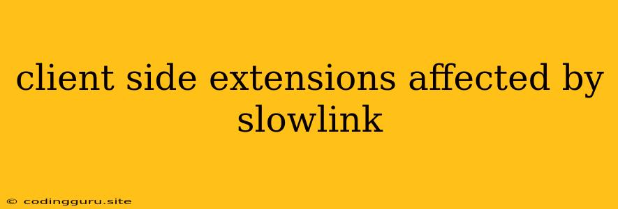 Client Side Extensions Affected By Slowlink