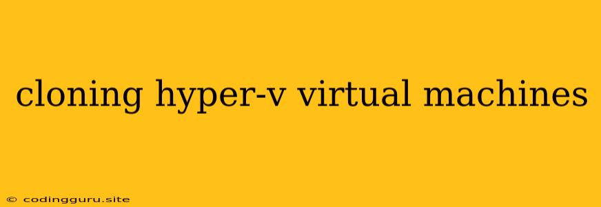 Cloning Hyper-v Virtual Machines