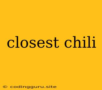 Closest Chili