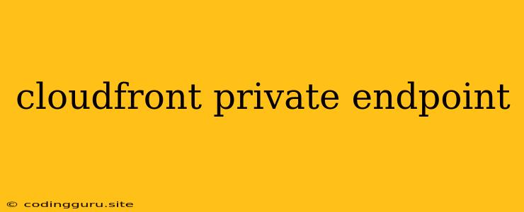 Cloudfront Private Endpoint