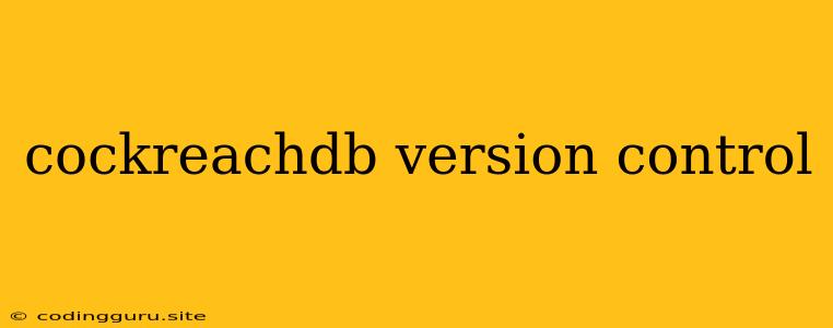 Cockreachdb Version Control