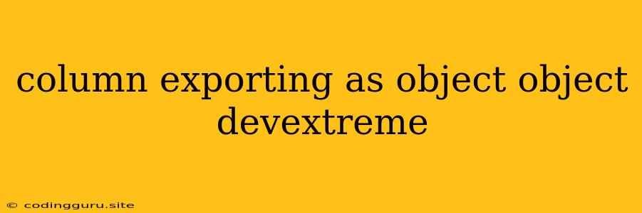 Column Exporting As Object Object Devextreme