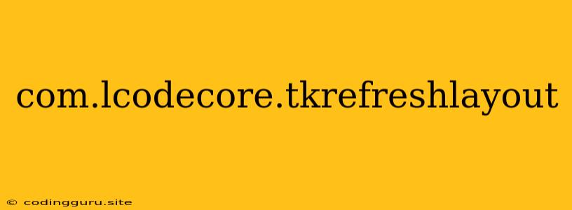 Com.lcodecore.tkrefreshlayout