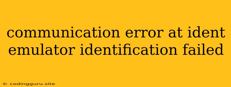 Communication Error At Ident Emulator Identification Failed