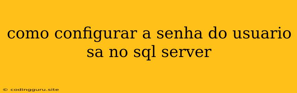 Como Configurar A Senha Do Usuario Sa No Sql Server