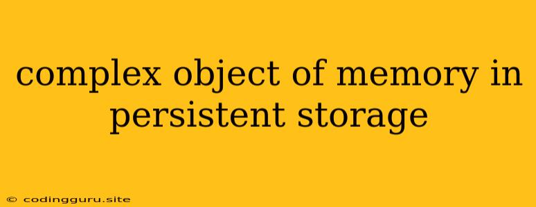 Complex Object Of Memory In Persistent Storage