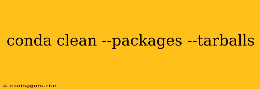 Conda Clean --packages --tarballs