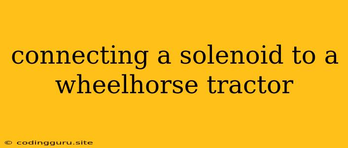 Connecting A Solenoid To A Wheelhorse Tractor