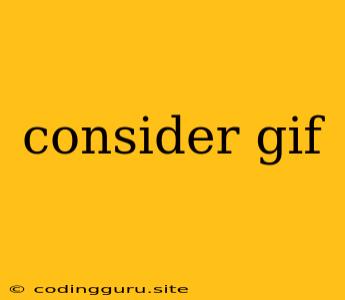 Consider Gif