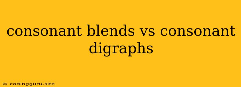 Consonant Blends Vs Consonant Digraphs