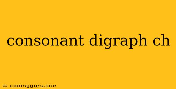 Consonant Digraph Ch