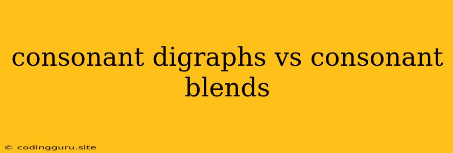 Consonant Digraphs Vs Consonant Blends