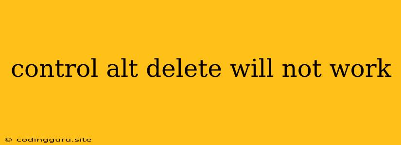 Control Alt Delete Will Not Work