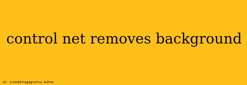Control Net Removes Background