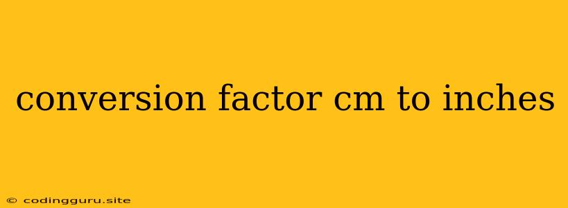 Conversion Factor Cm To Inches