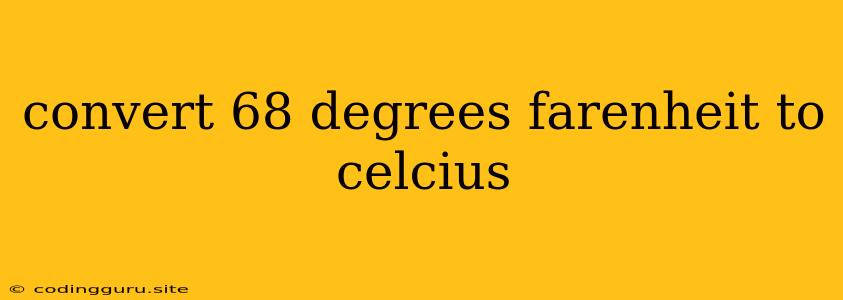 Convert 68 Degrees Farenheit To Celcius