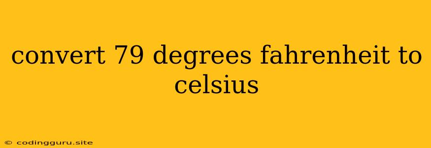 Convert 79 Degrees Fahrenheit To Celsius