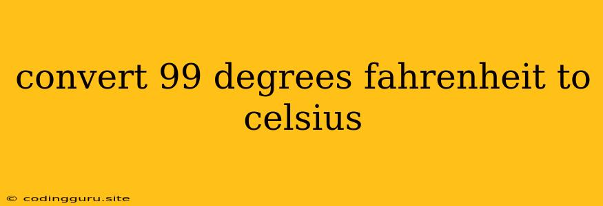 Convert 99 Degrees Fahrenheit To Celsius