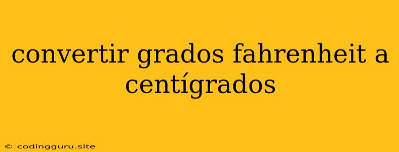 Convertir Grados Fahrenheit A Centígrados