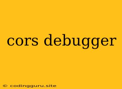 Cors Debugger