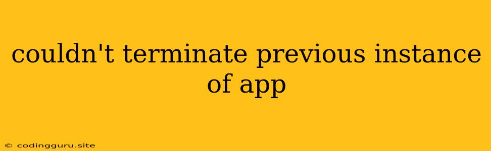 Couldn't Terminate Previous Instance Of App