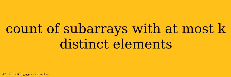 Count Of Subarrays With At Most K Distinct Elements