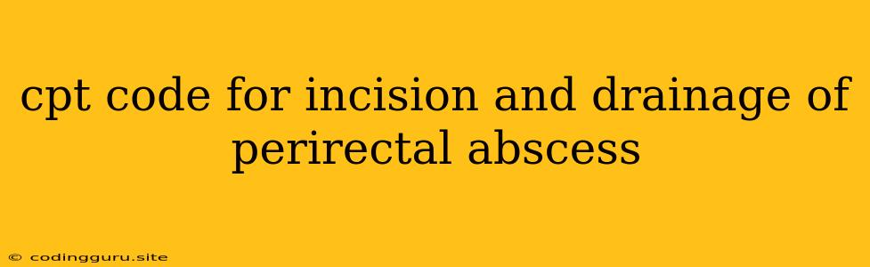 Cpt Code For Incision And Drainage Of Perirectal Abscess