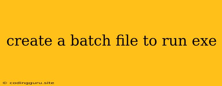 Create A Batch File To Run Exe