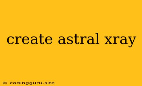 Create Astral Xray