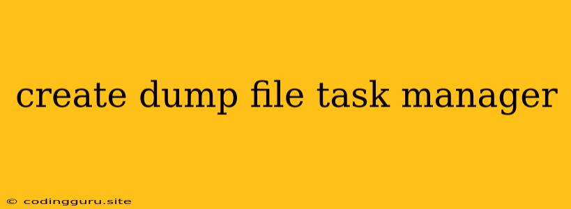 Create Dump File Task Manager