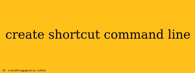 Create Shortcut Command Line