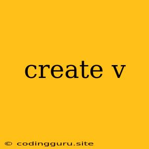 Create V