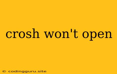 Crosh Won't Open