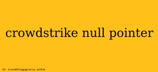 Crowdstrike Null Pointer