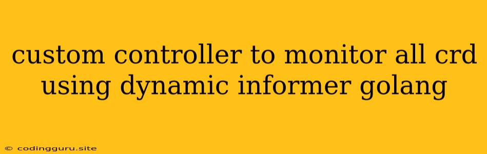 Custom Controller To Monitor All Crd Using Dynamic Informer Golang
