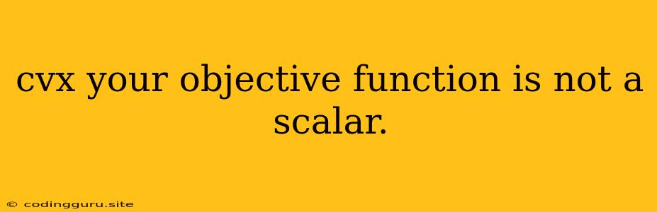 Cvx Your Objective Function Is Not A Scalar.