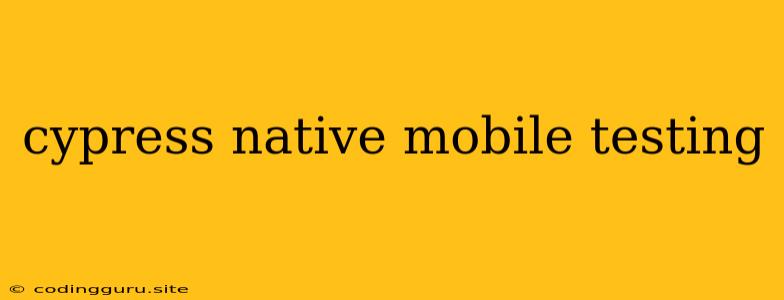 Cypress Native Mobile Testing