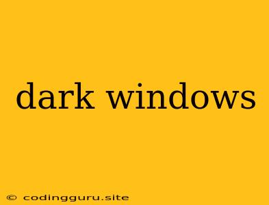 Dark Windows