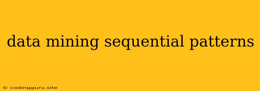 Data Mining Sequential Patterns