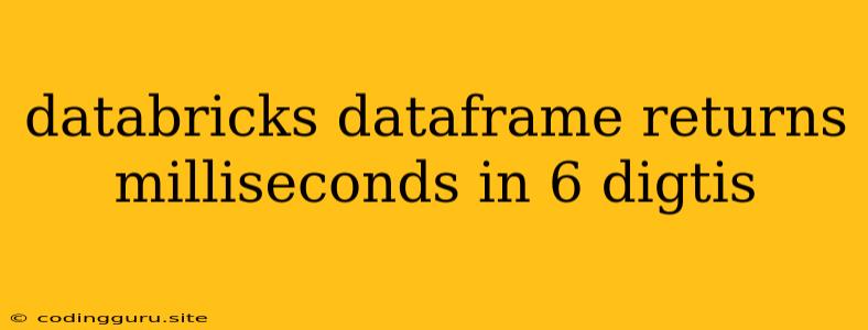 Databricks Dataframe Returns Milliseconds In 6 Digtis